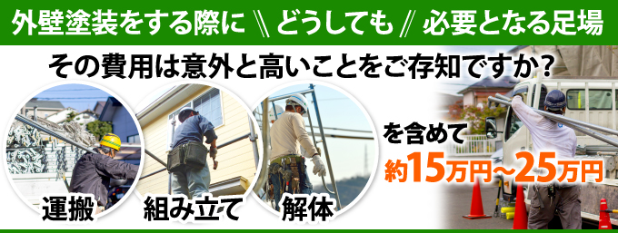 外壁塗装の際にどうしても必要となる足場は運搬、組み立て、解体で１５万円～２５万円と意外に高い