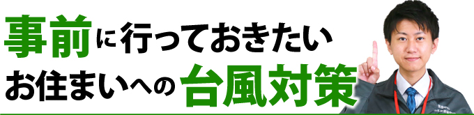 事前に行っておきたいお住まいへの台風対策