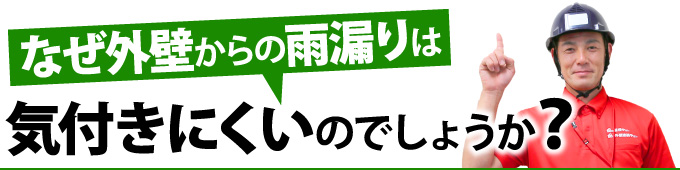 なぜ外壁からの雨漏りは気付きにくいのでしょうか？