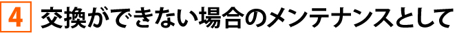 交換ができない場合のメンテナンスとして