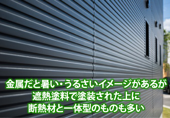 金属だと暑い・うるさいイメージがあるが遮熱塗料で塗装された上に断熱材と一体型のものも多い