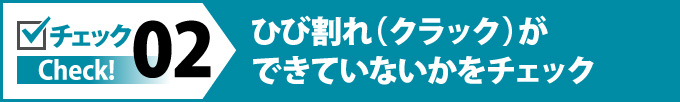 ひび割れ（クラック）ができていないかをチェック