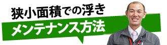 狭小面積での浮きメンテナンス方法