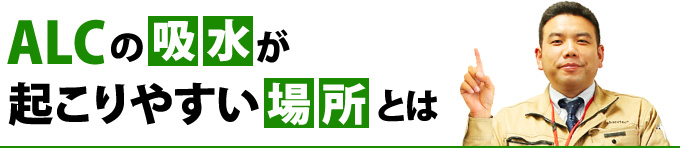 ALCの吸水が起こりやすい場所とは