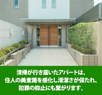 清掃が行き届いたアパートは、住人の美意識を感化し清潔さが保たれ、犯罪の抑止にも繋がります