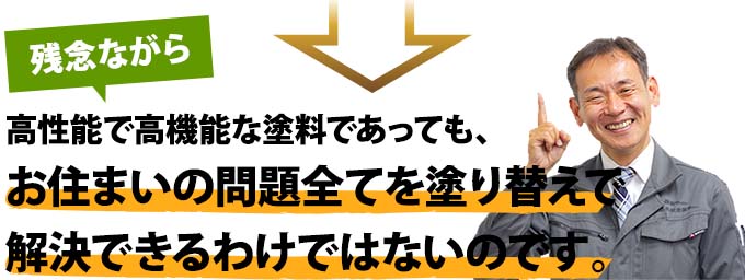 残念ながら、お住まいの問題全てを塗り替えで解決できるわけではないのです