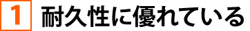 ①耐久性に優れている