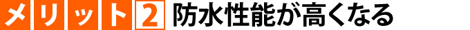 メリット２防水性能が高くなる