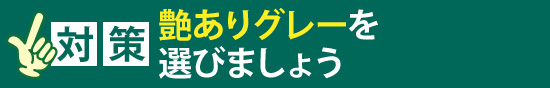 「対策」艶ありグレーを選びましょう