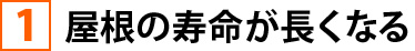 ①屋根の寿命が長くなる