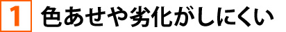 ①色褪せや劣化がしにくい