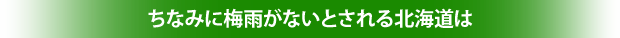 ちなみに梅雨がないとされる北海道は