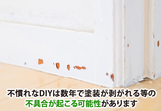 不慣れなDIYは数年で塗装が剥がれる等の不具合が起こる可能性があります