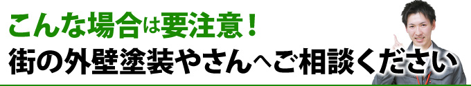 こんな場合は要注意！街の外壁塗装やさんへご相談ください