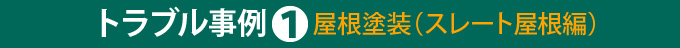 トラブル事例①屋根塗装（スレート屋根編）