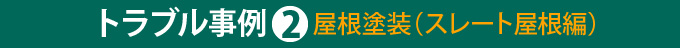 トラブル事例②屋根塗装（スレート屋根編）