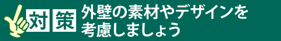 対策：外壁の素材やデザインを考慮しましょう