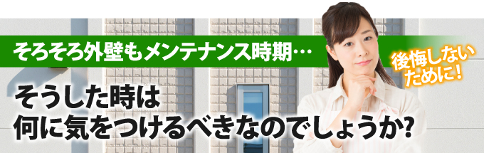 そろそろ外壁もメンテナンス時期…後悔しないために、何に気をつけるべきなのでしょうか？