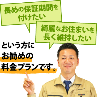 長めの保証期間をつけたい。綺麗なお住まいを長く維持したい。という方にお勧めの料金プランです