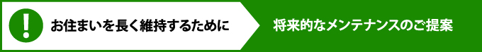 お住まいを長く維持するために 将来的なメンテナンスのご提案