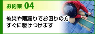 お約束４被災や雨漏りでお困りの方すぐに駆けつけます