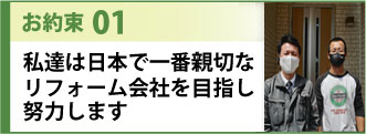 お約束１私達は日本で一番親切なリフォーム会社を目指し努力します