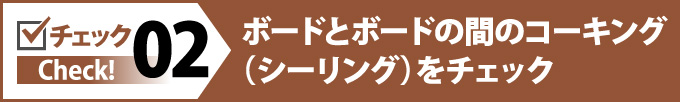 ボードとボードの間のコーキング（シーリング）をチェック