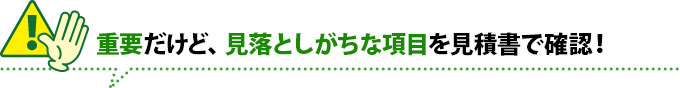 重要だけど見落としがちな項目を見積書で確認しましょう