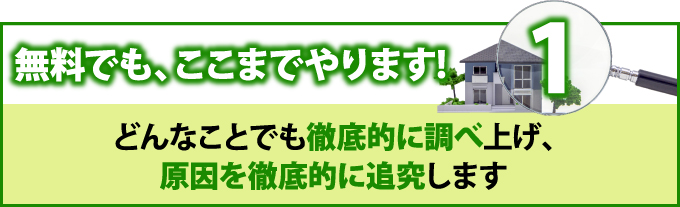 1 無料でも、ここまでやります！どんなことでも徹底的に調べ上げ、原因を徹底的に追及します