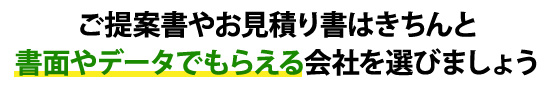 ご提案書やお見積り書はきちんと書面やデータでもらえる会社を選びましょう