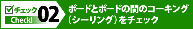 ボードとボードの間のコーキング（シーリング）をチェック