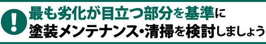 最も劣化が目立つ部分を基準に、塗装メンテナンス・清掃を検討しましょう