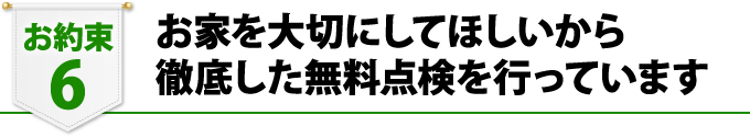 お家を大切にしてほしいから徹底した無料点検を行っています