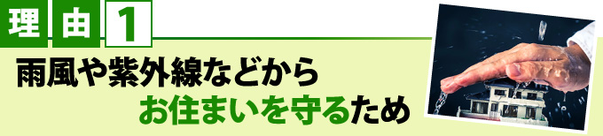 理由１雨風や紫外線などからお住まいを守るため