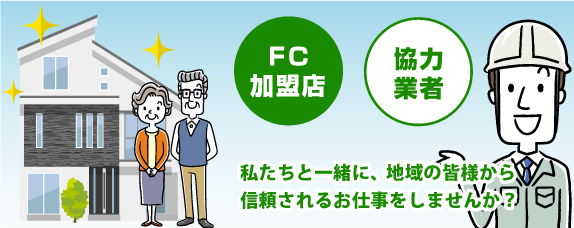 FC加盟店・協力業者の皆様、私たちと一緒に、地域の皆様から信頼されるお仕事をしませんか？