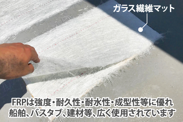 FRP防水とは、Fiber Reinforced Plastics（繊維強化プラスチック）の略称であり、液状のものを流して防水層を作る塗膜防水の一種です。