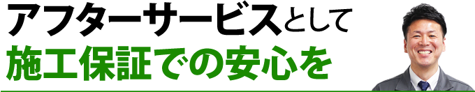 アフターサービスとして施工保証での安心を