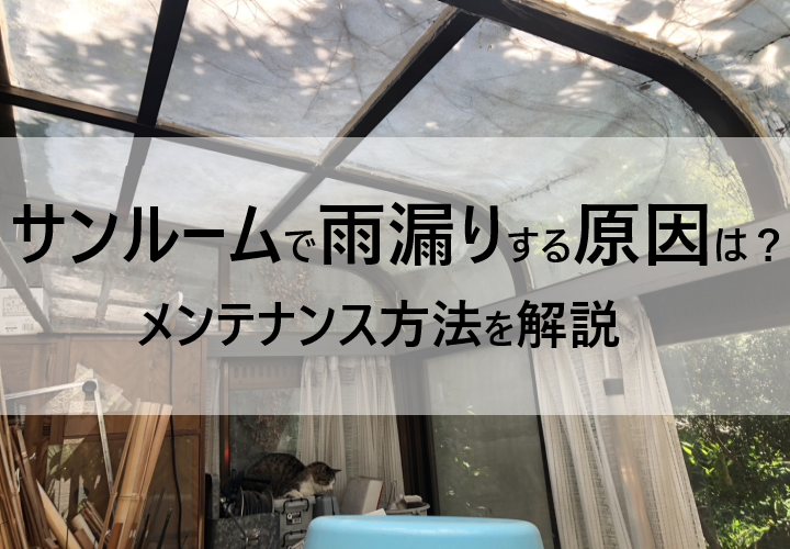 サンルームで雨漏りする原因は？メンテナンス方法を解説