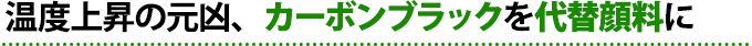 温度上昇の元凶、ブラックカーボンを代替顔料に