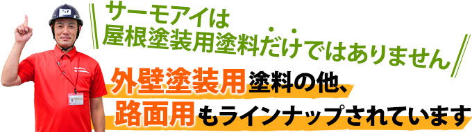 サーモアイは屋根塗装用塗料だけではありません。外壁塗装用塗料の他、路面用もラインナップされています