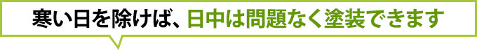 寒い日を除けば、日中は問題なく塗装できます