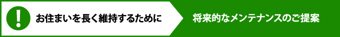 お住まいを長く維持するために 将来的なメンテナンスのご提案